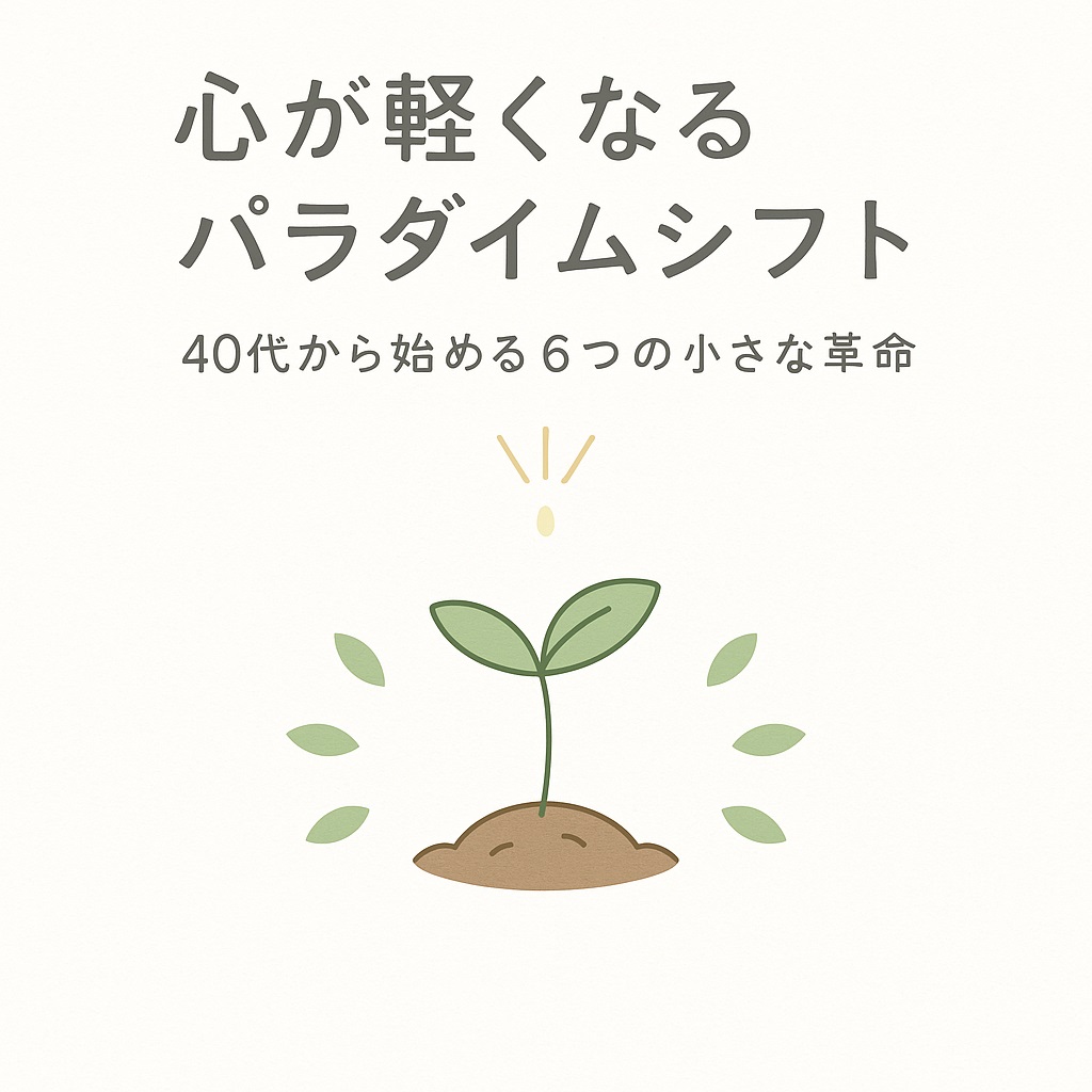 40代の心が軽くなるパラダイムシフト｜思い込みを手放す6つの考え方